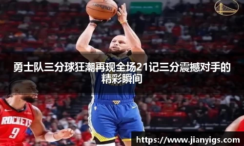 勇士队三分球狂潮再现全场21记三分震撼对手的精彩瞬间
